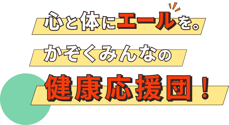 心と体にエールを。かぞくみんなの健康応援団！